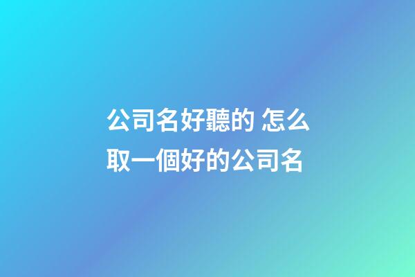 公司名好聽的 怎么取一個好的公司名-第1張-公司起名-玄機派